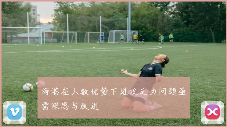 海港在人数优势下进攻乏力问题亟需深思与改进